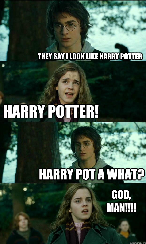 THEY SAY I LOOK LIKE HARRY POTTER hARRY pOTTER! Harry pot a what? God, man!!!!  Horny Harry