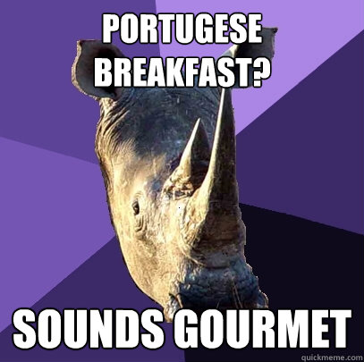 Portugese Breakfast? Sounds gourmet  Sexually Oblivious Rhino