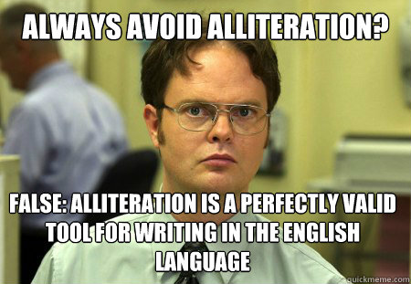 always Avoid Alliteration? false: Alliteration is a perfectly valid tool for writing in the English language - always Avoid Alliteration? false: Alliteration is a perfectly valid tool for writing in the English language  Dwight