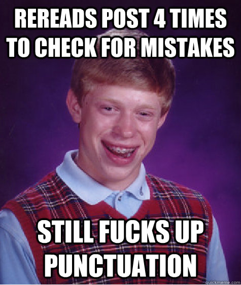 Rereads post 4 times to check for mistakes still fucks up punctuation   Bad Luck Brian