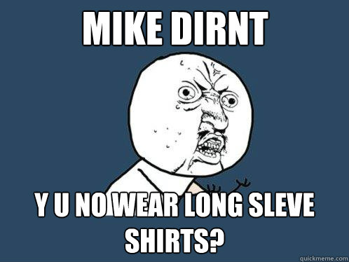 mike dirnt y u no wear long sleve shirts?  Y U No