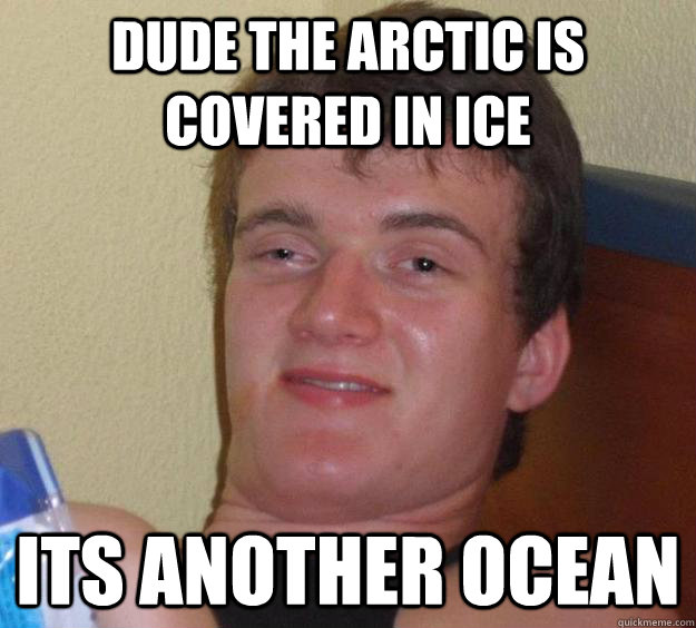 Dude the arctic is covered in ice its another ocean  10 Guy