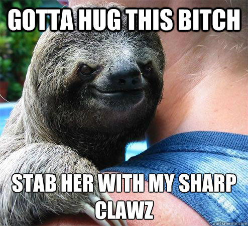 GOTTA HUG THIS BITCH STAB HER WITH MY SHARP CLAWZ
  Suspiciously Evil Sloth