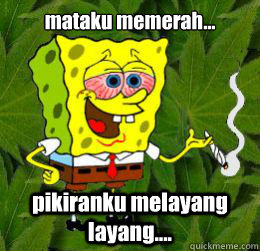 mataku memerah... pikiranku melayang layang.... - mataku memerah... pikiranku melayang layang....  spongebob weedpants