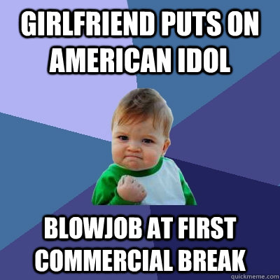 girlfriend puts on american idol blowjob at first commercial break  Success Kid