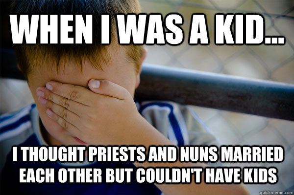 WHEN I WAS A KID... I thought priests and nuns married each other but couldn't have kids  Confession kid