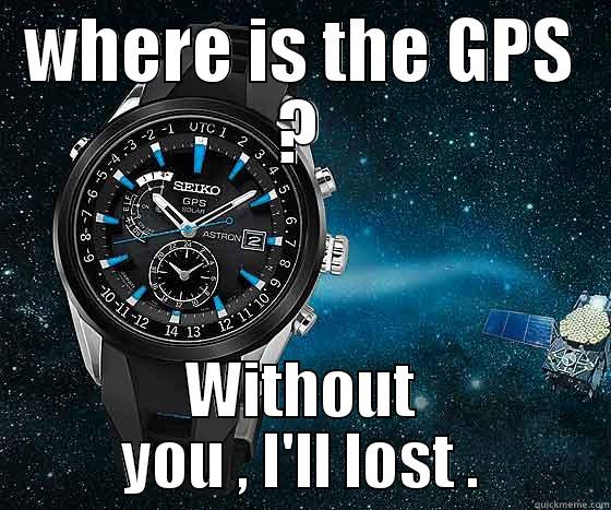 WHERE IS THE GPS ? WITHOUT YOU , I'LL LOST . Misc