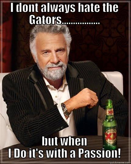 I DONT ALWAYS HATE THE GATORS................. BUT WHEN I DO IT'S WITH A PASSION! The Most Interesting Man In The World