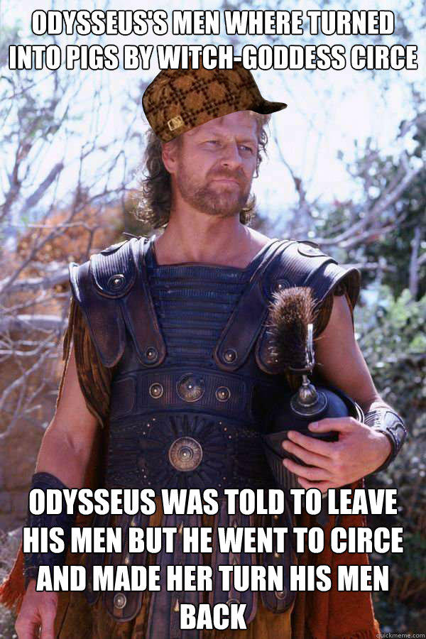 Odysseus's men where turned into pigs by witch-goddess Circe  Odysseus was told to leave his men but he went to Circe and made her turn his men back  Scumbag Odysseus