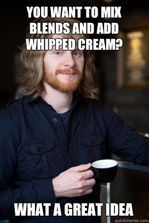 You want to mix blends and add whipped cream? What a great idea - You want to mix blends and add whipped cream? What a great idea  Good Guy Barista