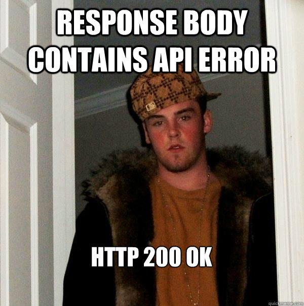 Response body contains API error HTTP 200 OK - Response body contains API error HTTP 200 OK  Scumbag Steve
