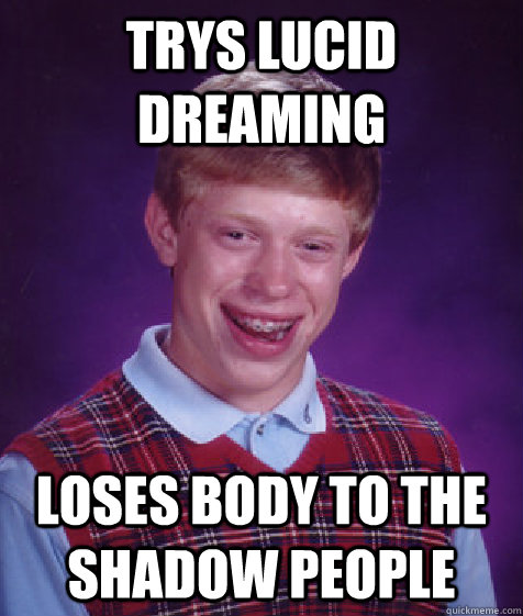 Trys lucid dreaming loses body to the shadow people  Bad Luck Brian