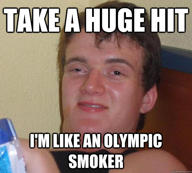 Take a huge hit I'm like an olympic smoker  10 Guy