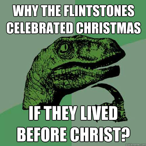 why the flintstones celebrated christmas if they lived before christ? - why the flintstones celebrated christmas if they lived before christ?  Philosoraptor