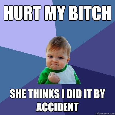 Hurt my bitch  she thinks i did it by accident   Success Kid