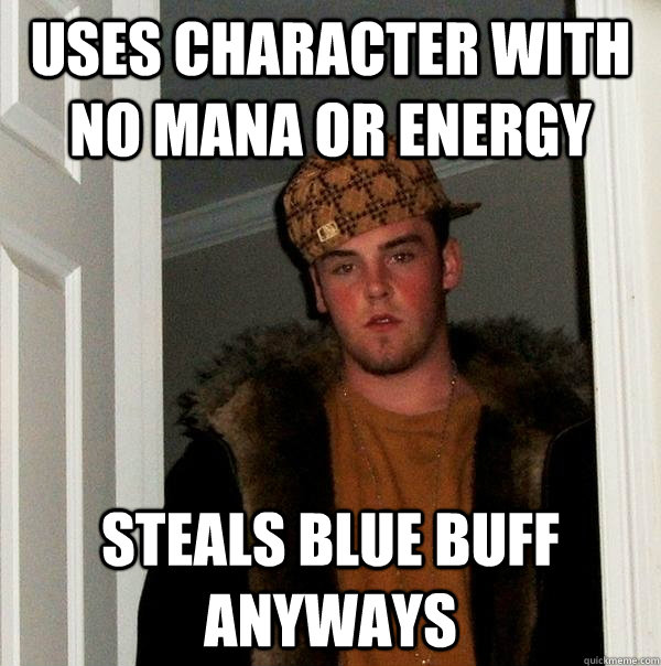 Uses character with no mana or energy Steals blue buff anyways  Scumbag Steve