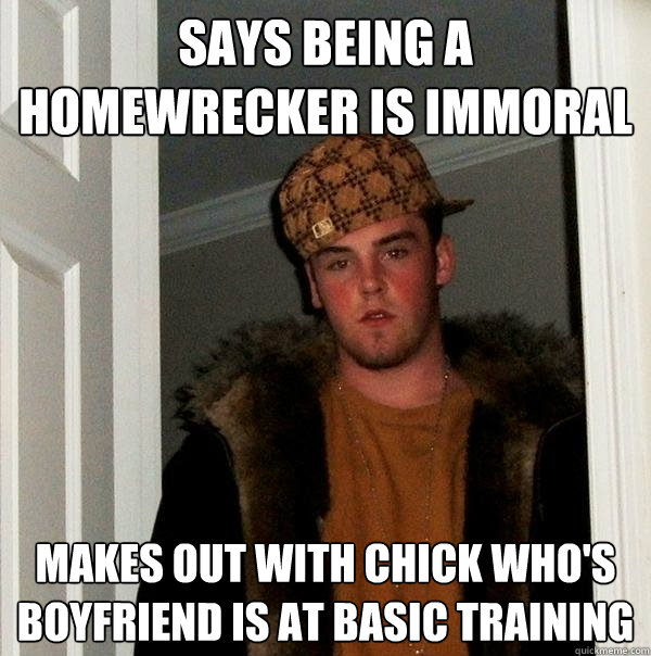 Says being a homewrecker is immoral makes out with chick who's boyfriend is at basic training  Scumbag Steve