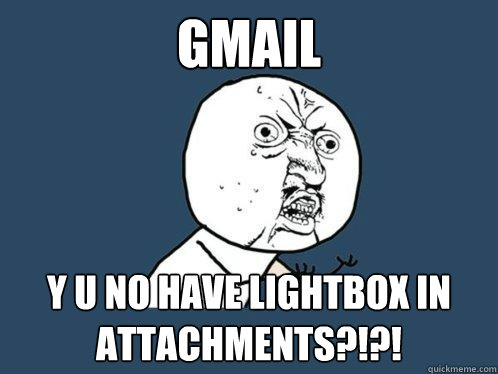 GMAIL y u no have lightbox in attachments?!?!  Y U No