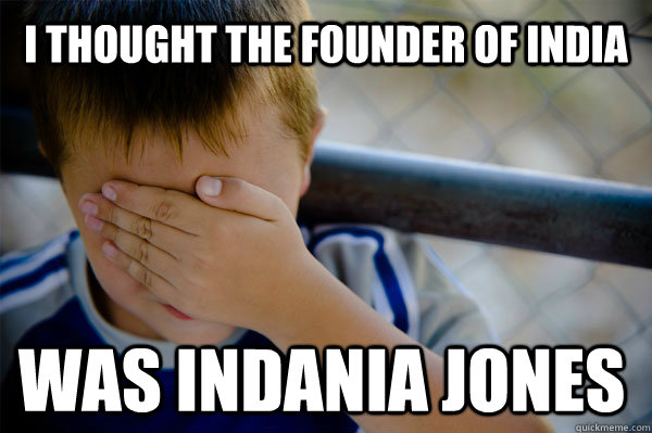 i thought the founder of india was indania jones  Confession kid