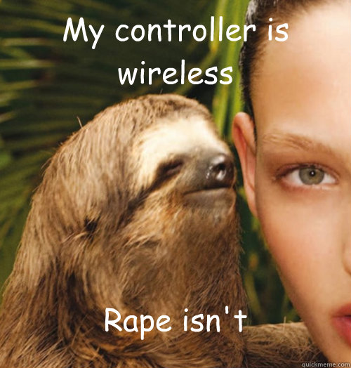 My controller is wireless Rape isn't - My controller is wireless Rape isn't  Whispering Sloth