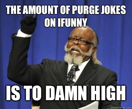 The amount of purge jokes on Ifunny Is to damn high - The amount of purge jokes on Ifunny Is to damn high  Too Damn High