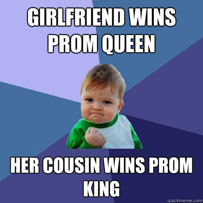 Girlfriend wins prom queen Her cousin wins prom king  Success Kid