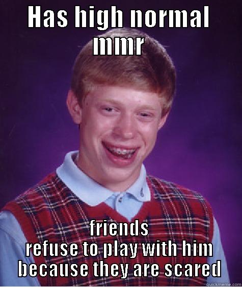 HAS HIGH NORMAL MMR FRIENDS REFUSE TO PLAY WITH HIM BECAUSE THEY ARE SCARED Bad Luck Brian