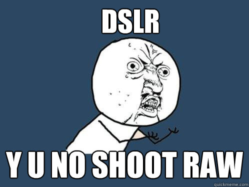 DSLR y u no shoot raw - DSLR y u no shoot raw  Y U No