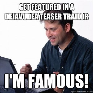 Get Featured in a Dejavudea teaser trailor I'M FAMOUS!  Lonely Computer Guy