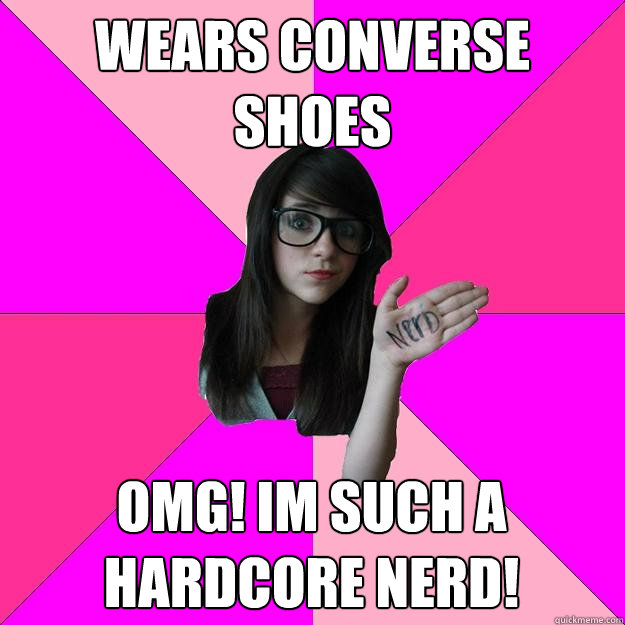 Wears converse shoes OMG! Im such a hardcore nerd!  Idiot Nerd Girl