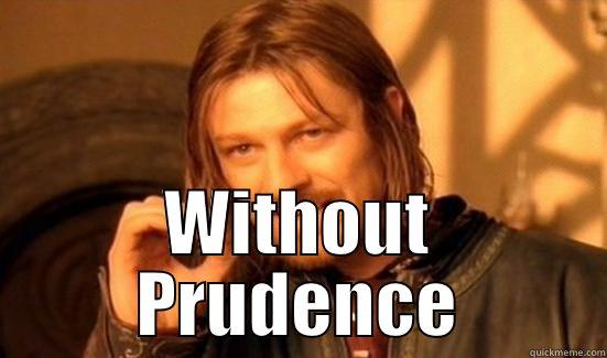 One is not simply Just, Temperate or Fortuitous -  WITHOUT PRUDENCE Boromir