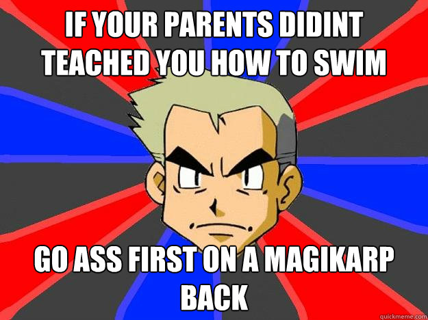 if your parents didint teached you how to swim go ass first on a magikarp back  Professor Oak