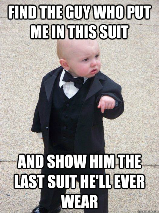 Find the guy who put me in this suit And show him the last suit he'll ever wear  Baby Godfather