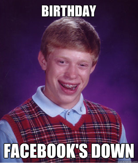 BIRTHDAY FACEBOOK'S DOWN  Bad Luck Brian