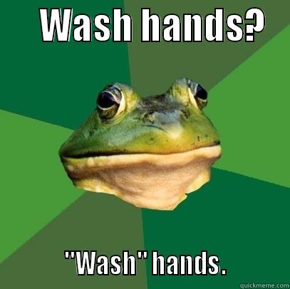      WASH HANDS?               