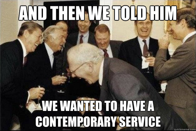 And then we told him We wanted to have a contemporary service  Rich Old Men