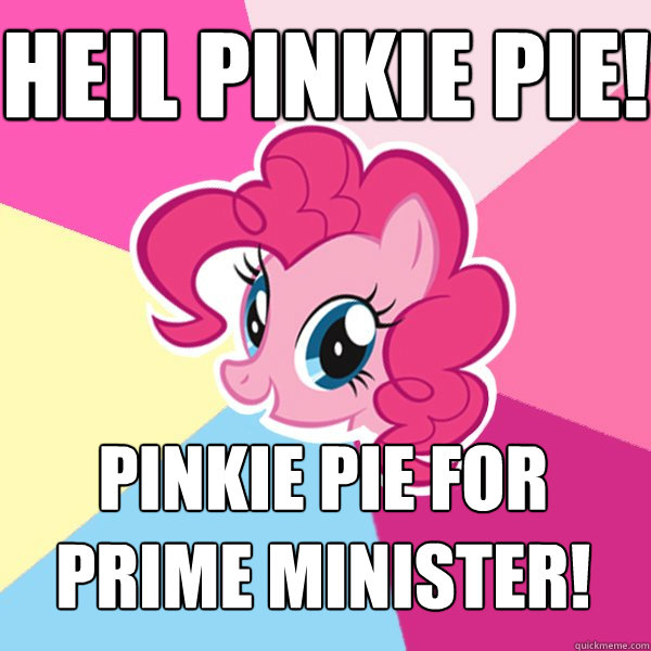 Heil Pinkie Pie! Pinkie Pie for Prime Minister!  Pinkie Pie