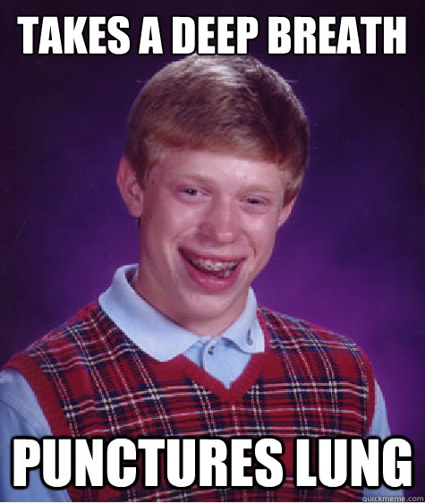 Takes a deep breath Punctures lung - Takes a deep breath Punctures lung  Bad Luck Brian