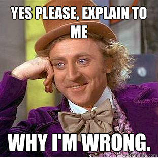 yes please, explain to me why I'm wrong. - yes please, explain to me why I'm wrong.  Creepy Wonka
