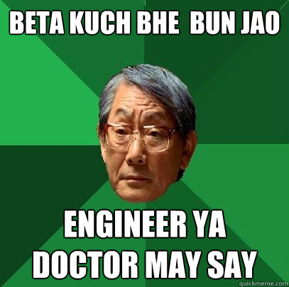 beta kuch bhe  bun jao engineer ya doctor may say  High Expectations Asian Father