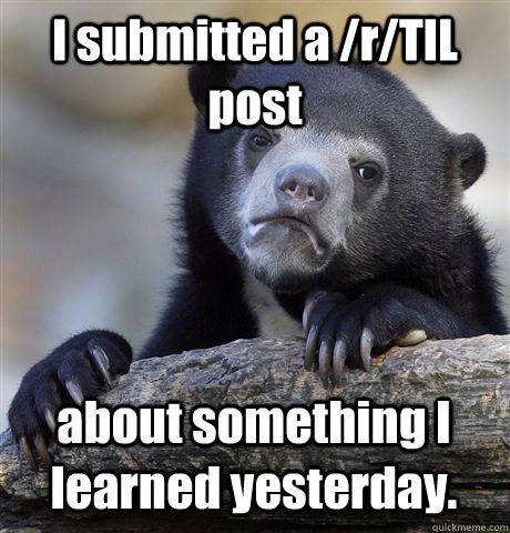 I submitted a /r/TIL post about something I learned yesterday.  Confession Bear