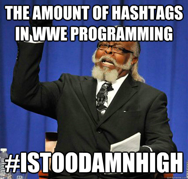 The amount of hashtags in wwe programming #istoodamnhigh  Jimmy McMillan