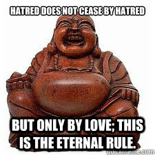 Hatred does not cease by hatred but only by love; this is the eternal rule. - Hatred does not cease by hatred but only by love; this is the eternal rule.  Buddha on YOLO