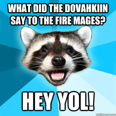 What did the Dovahkiin say to the fire mages? Hey yol! - What did the Dovahkiin say to the fire mages? Hey yol!  Lame Pun Coon