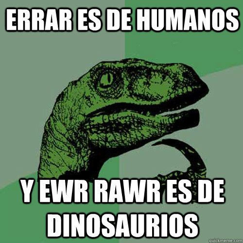 Errar es de humanos Y ewr rawr es de dinosaurios  - Errar es de humanos Y ewr rawr es de dinosaurios   Philosoraptor