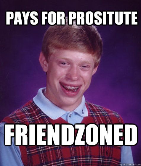 Pays for Prositute FRIENDZONED  Bad Luck Brian