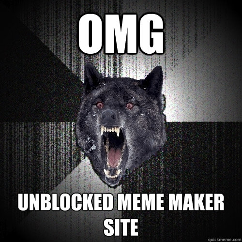 OMG UNBLOCKED MEME MAKER SITE - OMG UNBLOCKED MEME MAKER SITE  Insanity Wolf