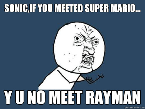 sonic,if you meeted super mario... y u no meet rayman  Y U No