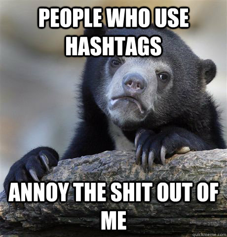 people who use hashtags annoy the shit out of me - people who use hashtags annoy the shit out of me  Confession Bear