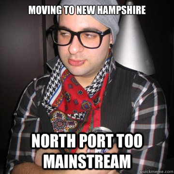 Moving to New hampshire north port too mainstream  Oblivious Hipster